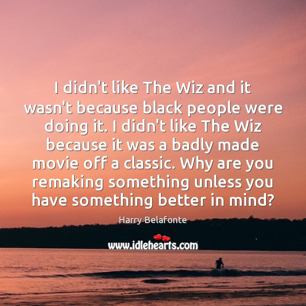 I didn’t like The Wiz and it wasn’t because black people were Harry Belafonte Picture Quote