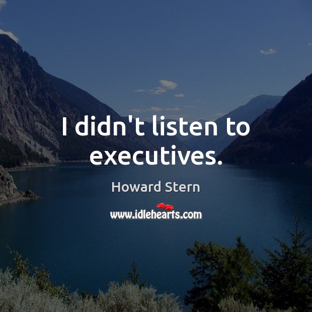 I didn’t listen to executives. Howard Stern Picture Quote