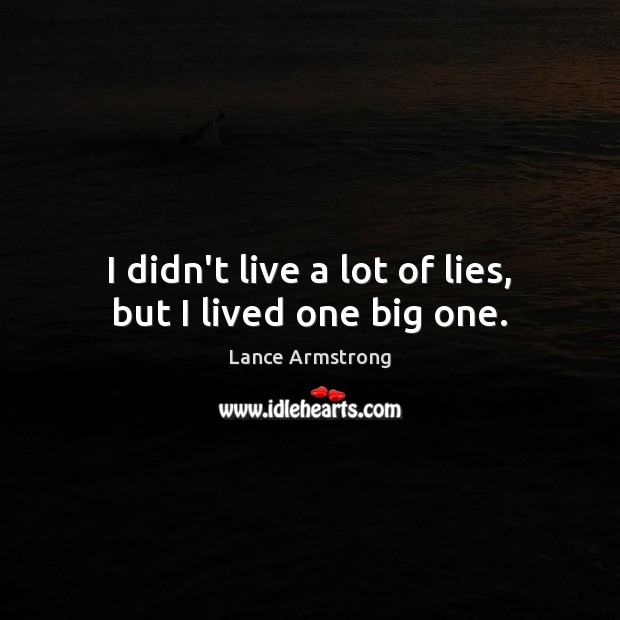 I didn’t live a lot of lies, but I lived one big one. Lance Armstrong Picture Quote