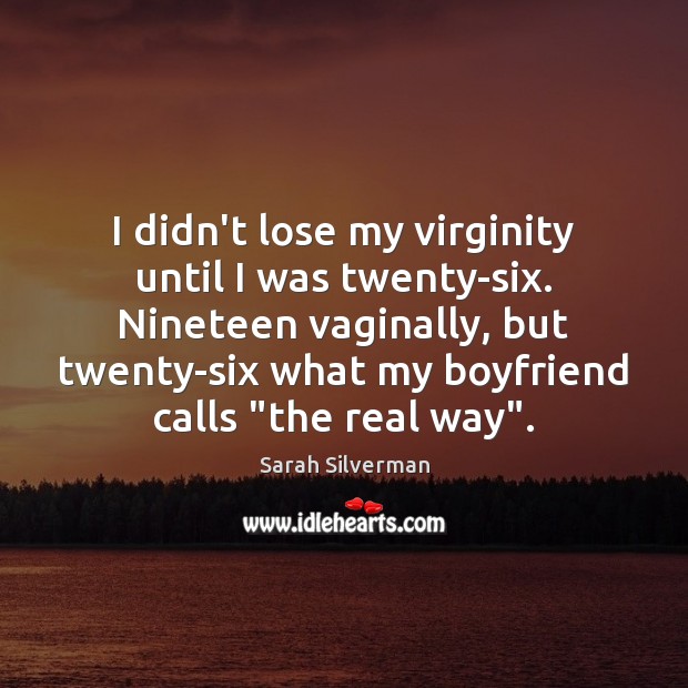 I didn’t lose my virginity until I was twenty-six. Nineteen vaginally, but Sarah Silverman Picture Quote