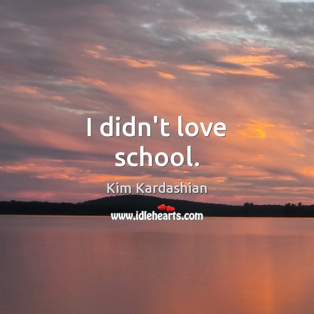 I didn’t love school. Kim Kardashian Picture Quote