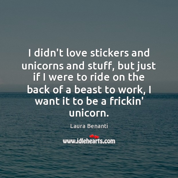 I didn’t love stickers and unicorns and stuff, but just if I Laura Benanti Picture Quote