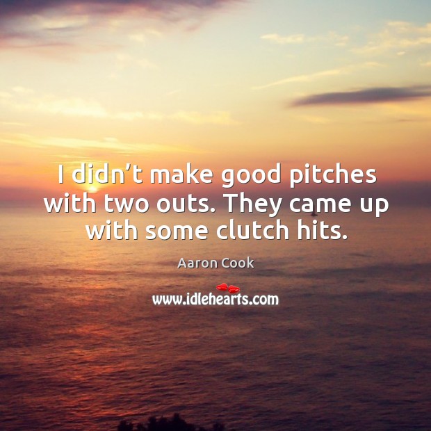 I didn’t make good pitches with two outs. They came up with some clutch hits. Aaron Cook Picture Quote