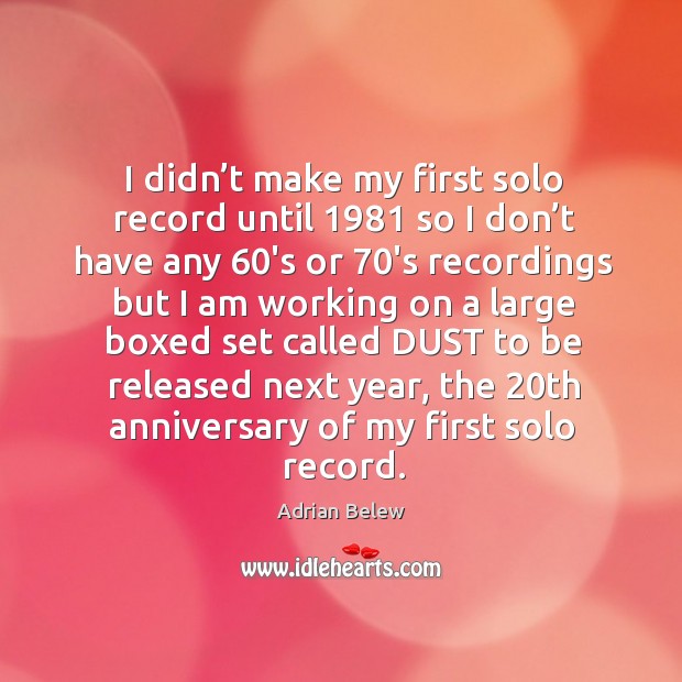 I didn’t make my first solo record until 1981 so I don’t have any 60’s or 70’s recordings Adrian Belew Picture Quote