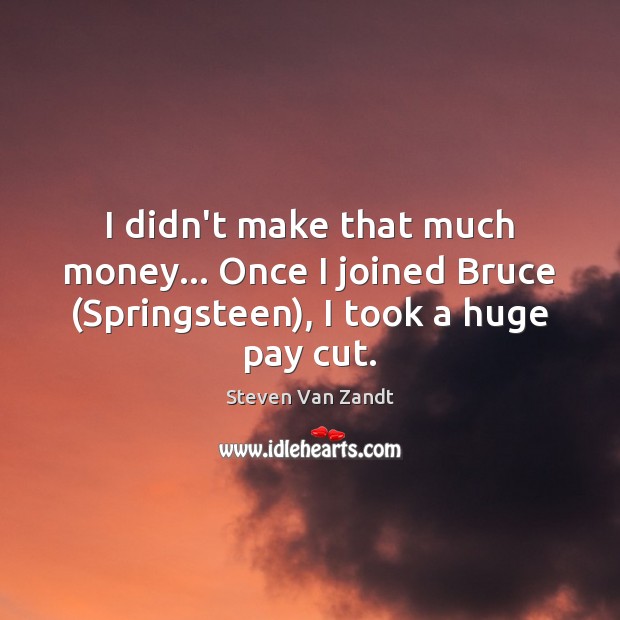 I didn’t make that much money… Once I joined Bruce (Springsteen), I took a huge pay cut. Image