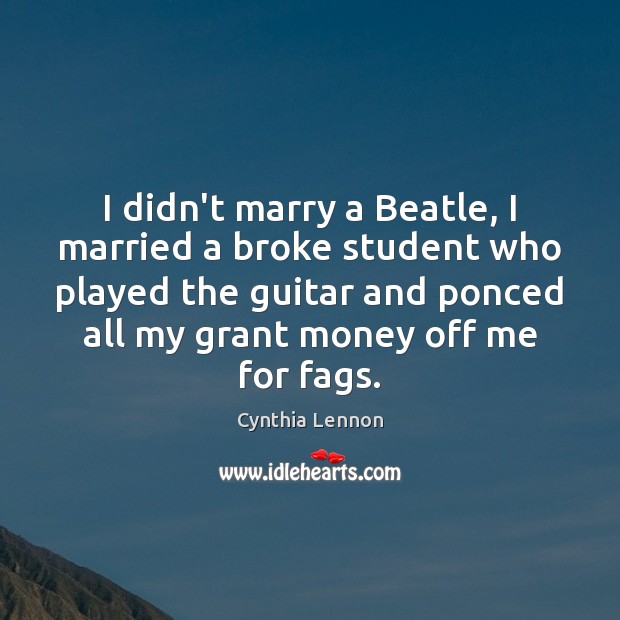 I didn’t marry a Beatle, I married a broke student who played Cynthia Lennon Picture Quote