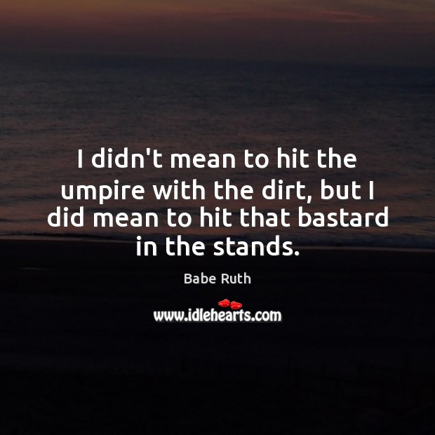 I didn’t mean to hit the umpire with the dirt, but I Babe Ruth Picture Quote
