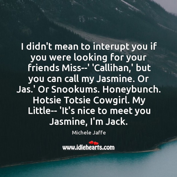 I didn’t mean to interupt you if you were looking for your Michele Jaffe Picture Quote