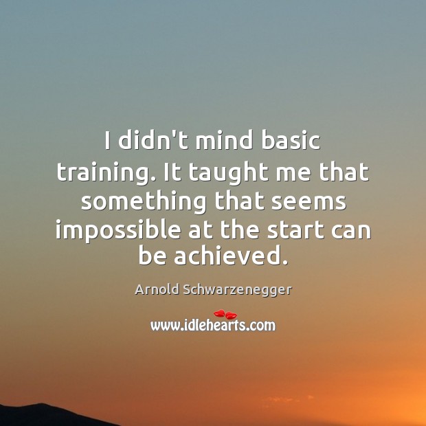 I didn’t mind basic training. It taught me that something that seems Arnold Schwarzenegger Picture Quote