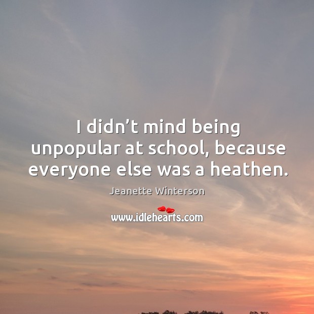 I didn’t mind being unpopular at school, because everyone else was a heathen. Image