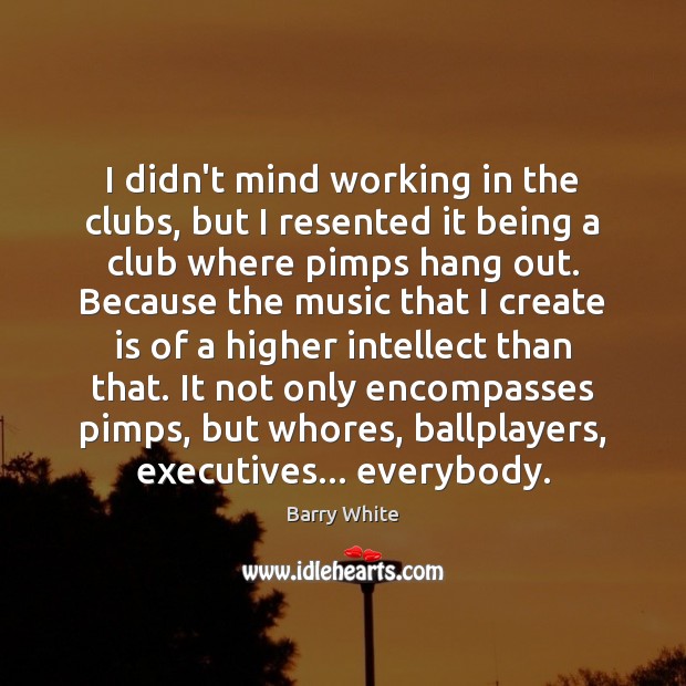 I didn’t mind working in the clubs, but I resented it being Barry White Picture Quote