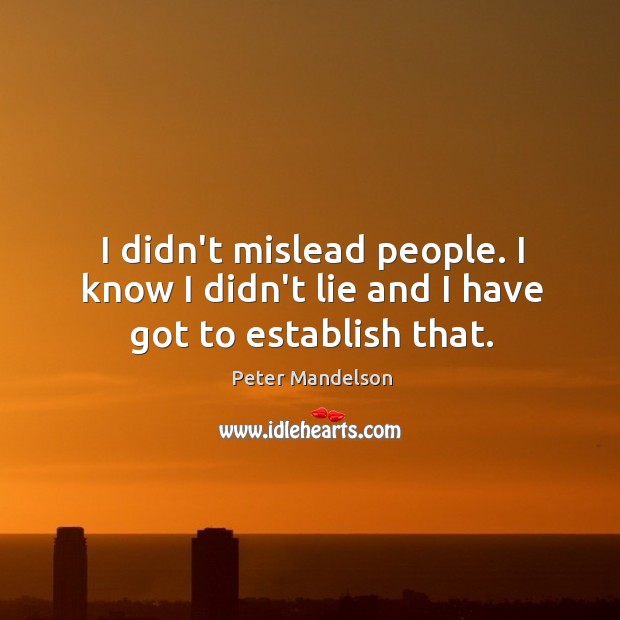 I didn’t mislead people. I know I didn’t lie and I have got to establish that. Peter Mandelson Picture Quote