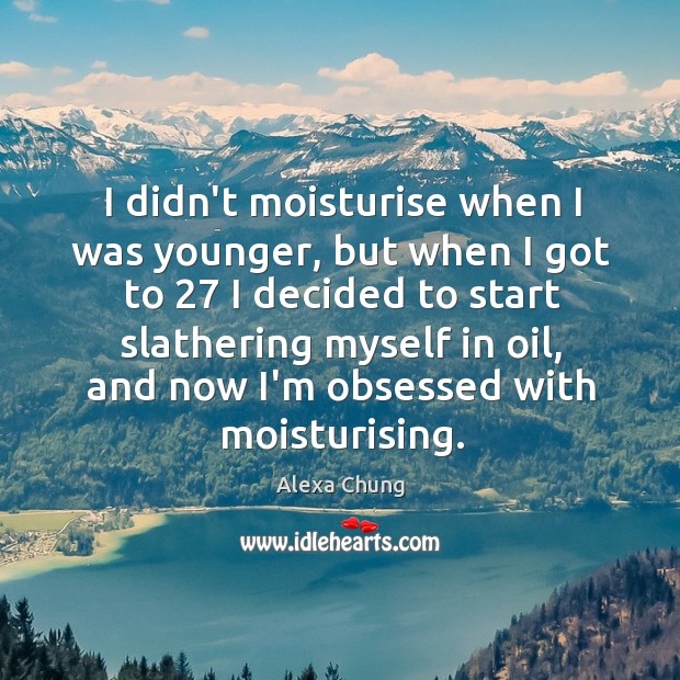 I didn’t moisturise when I was younger, but when I got to 27 Alexa Chung Picture Quote