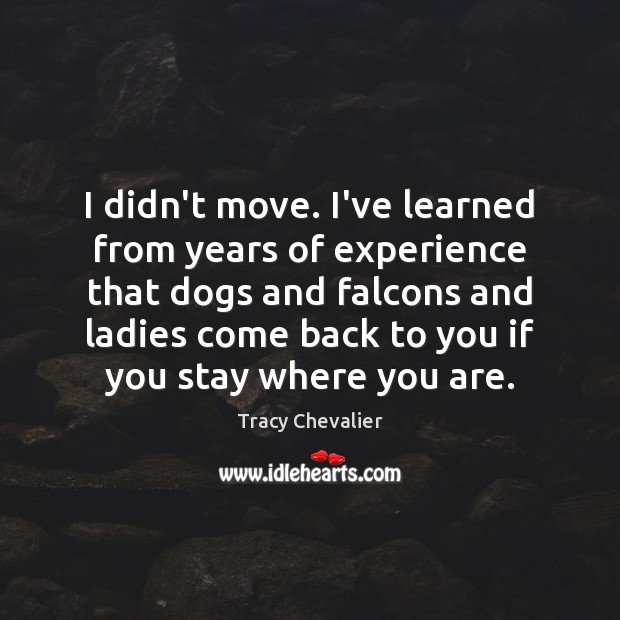 I didn’t move. I’ve learned from years of experience that dogs and Tracy Chevalier Picture Quote