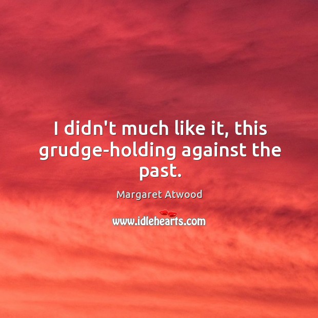 I didn’t much like it, this grudge-holding against the past. Grudge Quotes Image