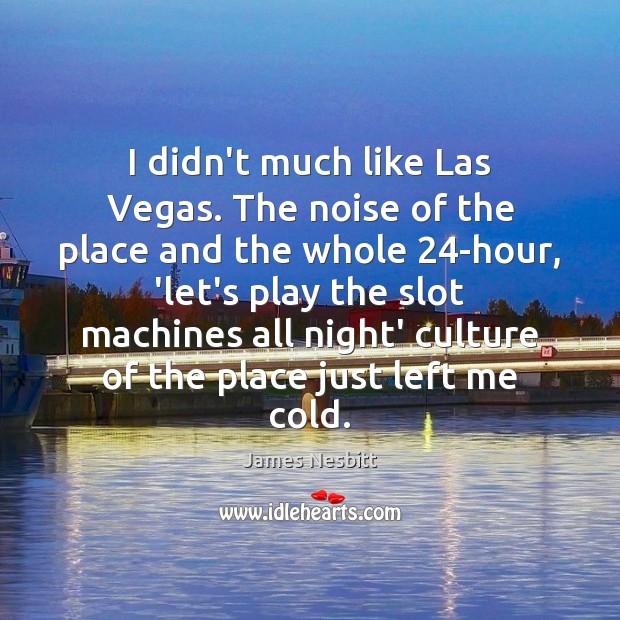 I didn’t much like Las Vegas. The noise of the place and Image