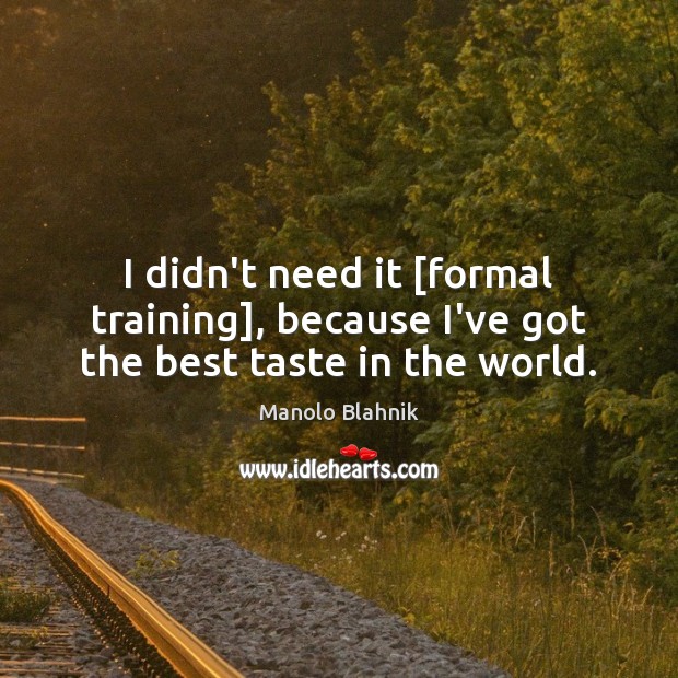 I didn’t need it [formal training], because I’ve got the best taste in the world. Manolo Blahnik Picture Quote