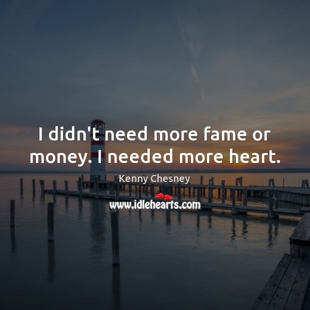 I didn’t need more fame or money. I needed more heart. Kenny Chesney Picture Quote