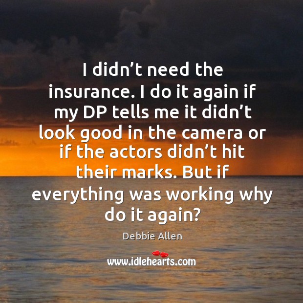 I didn’t need the insurance. I do it again if my dp tells me it didn’t look good in the camera or Debbie Allen Picture Quote