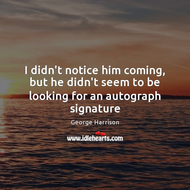 I didn’t notice him coming, but he didn’t seem to be looking for an autograph signature Image