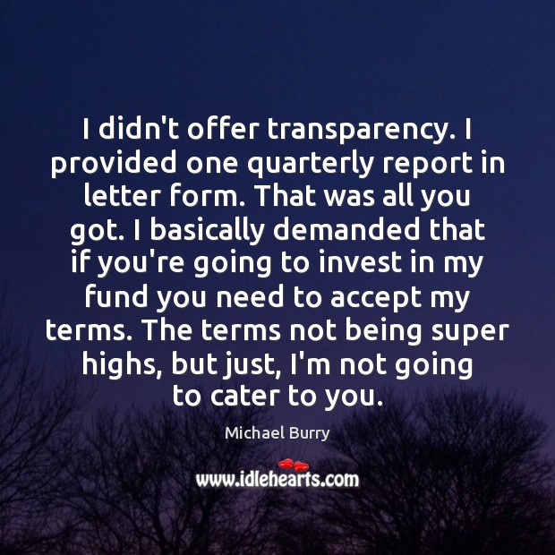 I didn’t offer transparency. I provided one quarterly report in letter form. Michael Burry Picture Quote