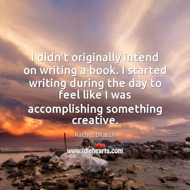 I didn’t originally intend on writing a book. I started writing during Rachel Dratch Picture Quote
