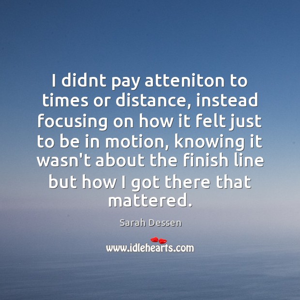 I didnt pay atteniton to times or distance, instead focusing on how Sarah Dessen Picture Quote