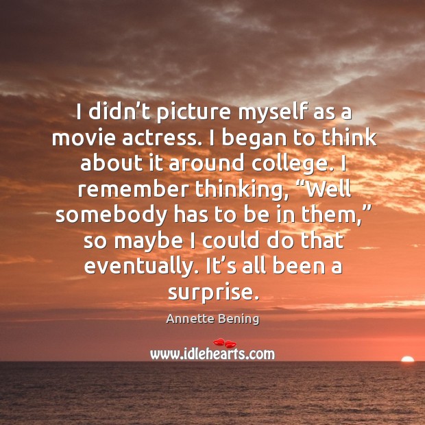 I didn’t picture myself as a movie actress. I began to think about it around college. Annette Bening Picture Quote