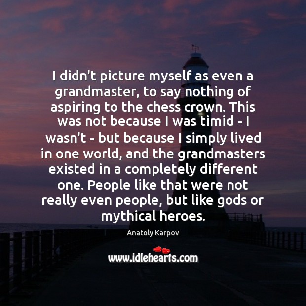 I didn’t picture myself as even a grandmaster, to say nothing of Anatoly Karpov Picture Quote