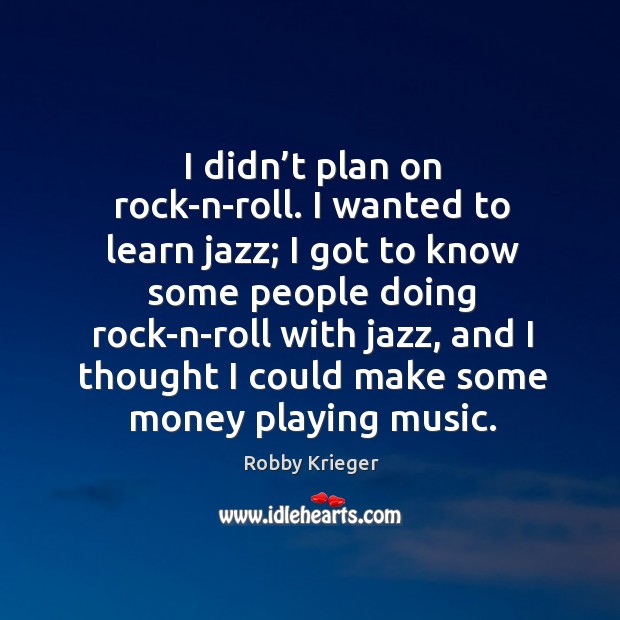 I didn’t plan on rock-n-roll. I wanted to learn jazz; I got to know some people doing Robby Krieger Picture Quote