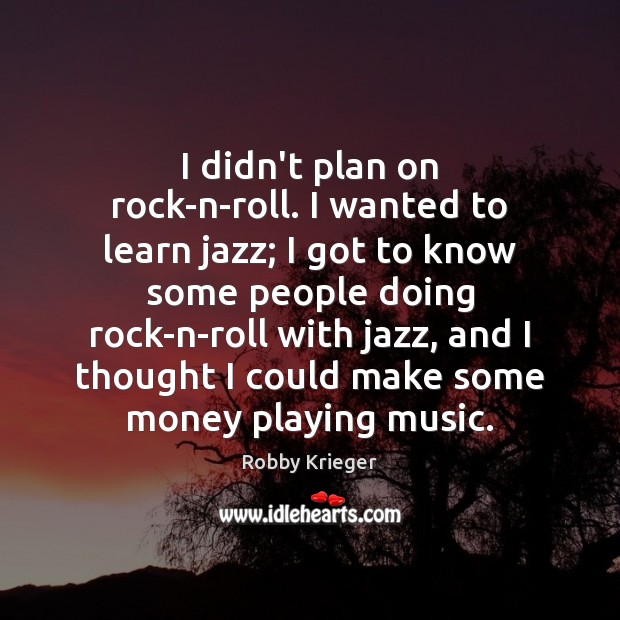 I didn’t plan on rock-n-roll. I wanted to learn jazz; I got Robby Krieger Picture Quote