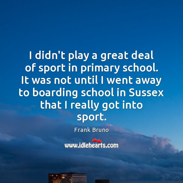I didn’t play a great deal of sport in primary school. It Frank Bruno Picture Quote