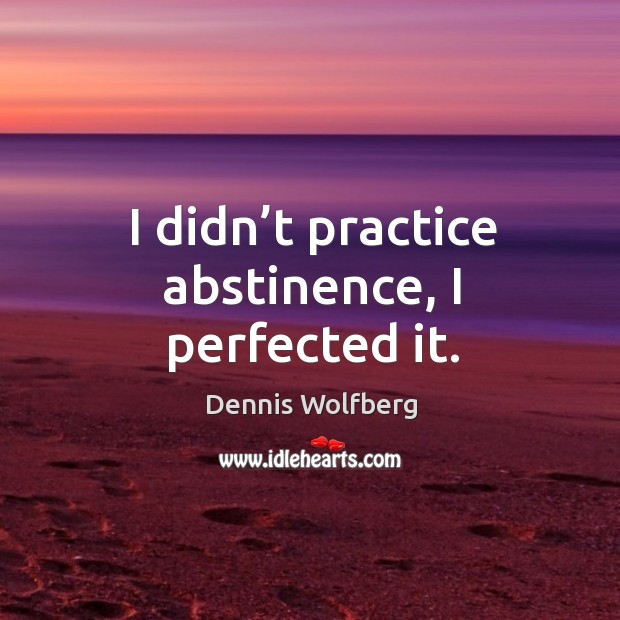 I didn’t practice abstinence, I perfected it. Image