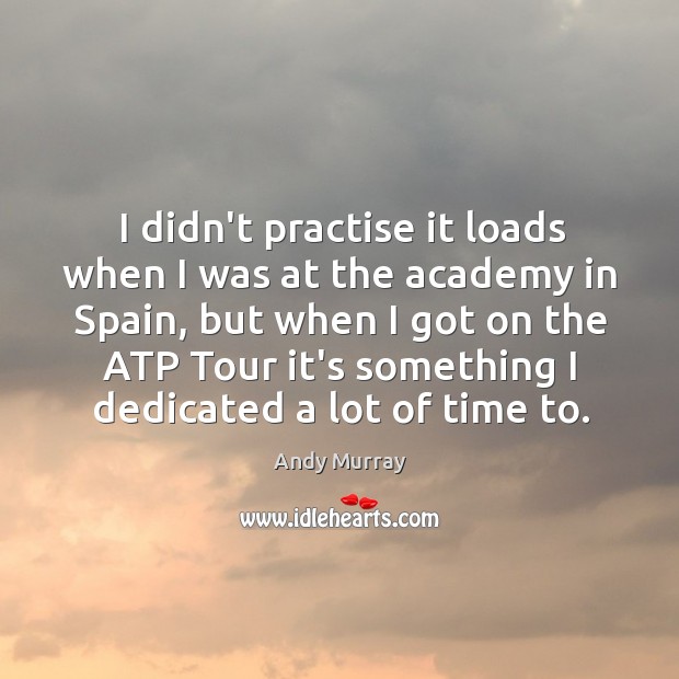 I didn’t practise it loads when I was at the academy in Andy Murray Picture Quote