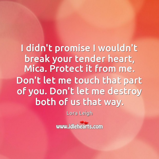 I didn’t promise I wouldn’t break your tender heart, Mica. Protect it Lora Leigh Picture Quote