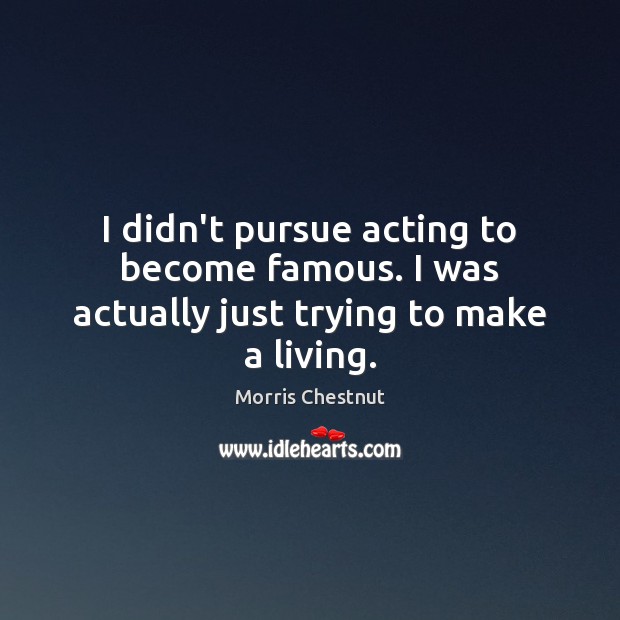 I didn’t pursue acting to become famous. I was actually just trying to make a living. Morris Chestnut Picture Quote