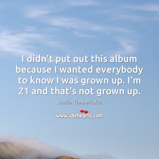 I didn’t put out this album because I wanted everybody to know Justin Timberlake Picture Quote