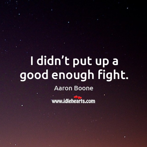 I didn’t put up a good enough fight. Aaron Boone Picture Quote