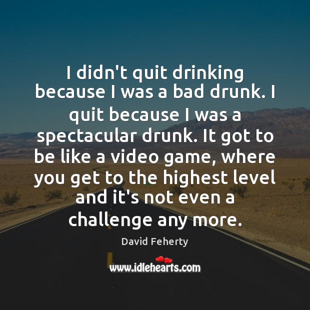I didn’t quit drinking because I was a bad drunk. I quit David Feherty Picture Quote