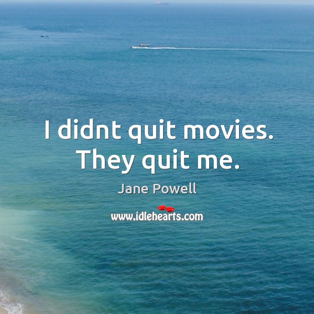 I didnt quit movies. They quit me. Jane Powell Picture Quote