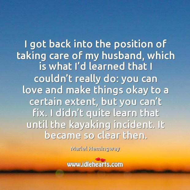 I didn’t quite learn that until the kayaking incident. It became so clear then. Mariel Hemingway Picture Quote