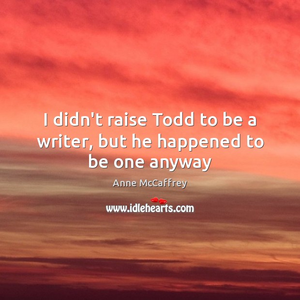 I didn’t raise Todd to be a writer, but he happened to be one anyway Anne McCaffrey Picture Quote