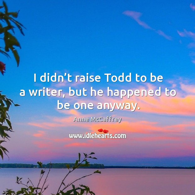 I didn’t raise todd to be a writer, but he happened to be one anyway. Anne McCaffrey Picture Quote