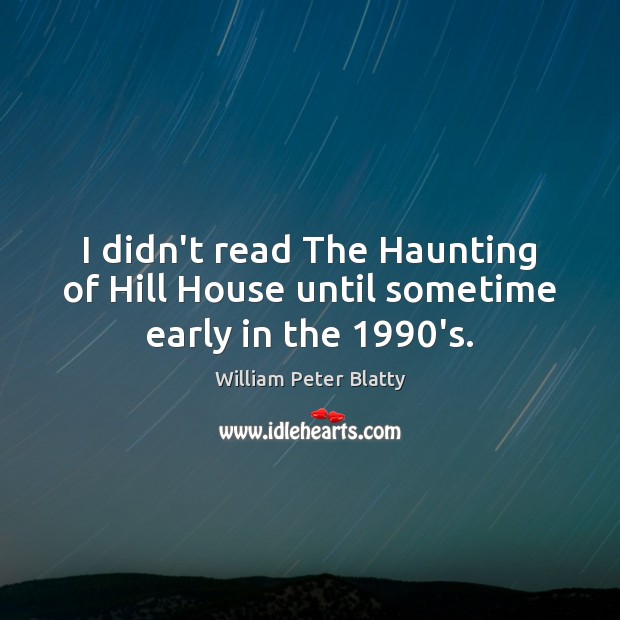 I didn’t read The Haunting of Hill House until sometime early in the 1990’s. William Peter Blatty Picture Quote