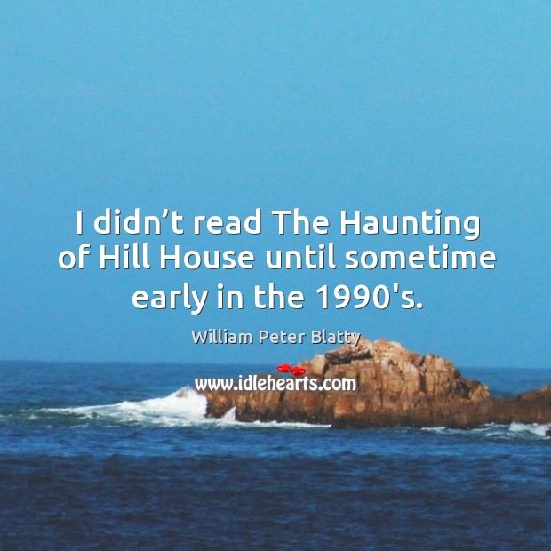 I didn’t read the haunting of hill house until sometime early in the 1990’s. William Peter Blatty Picture Quote