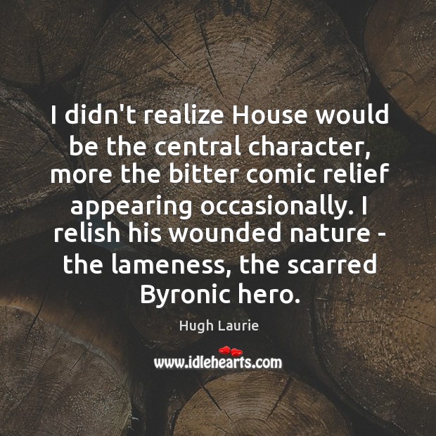 I didn’t realize House would be the central character, more the bitter Image