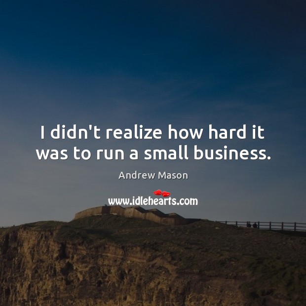 I didn’t realize how hard it was to run a small business. Image