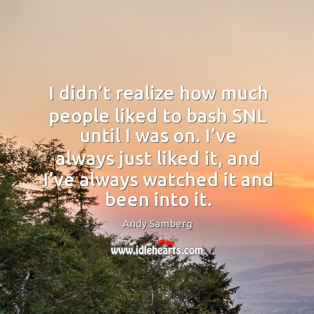 I didn’t realize how much people liked to bash snl until I was on. Andy Samberg Picture Quote