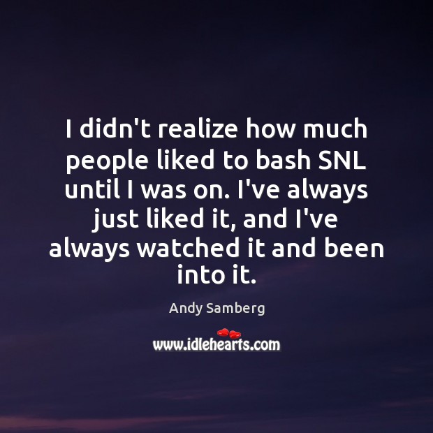 I didn’t realize how much people liked to bash SNL until I Realize Quotes Image