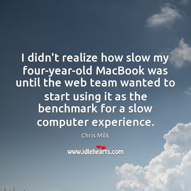 I didn’t realize how slow my four-year-old MacBook was until the web Team Quotes Image